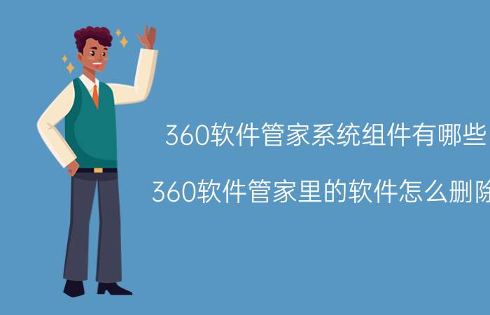 360软件管家系统组件有哪些 360软件管家里的软件怎么删除？